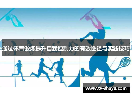 通过体育锻炼提升自我控制力的有效途径与实践技巧